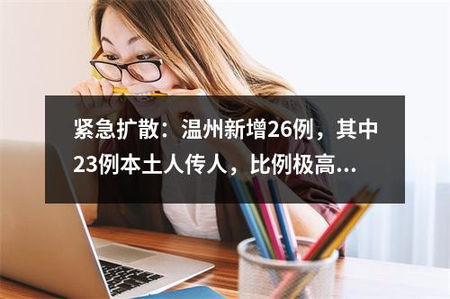 紧急扩散：温州新增26例，其中23例本土人传人，比例极高！新举措：电梯限时用，群...