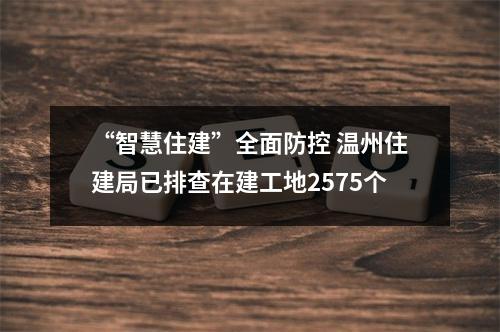 “智慧住建”全面防控 温州住建局已排查在建工地2575个