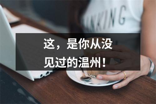这，是你从没见过的温州！