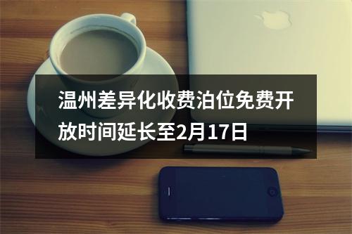 温州差异化收费泊位免费开放时间延长至2月17日