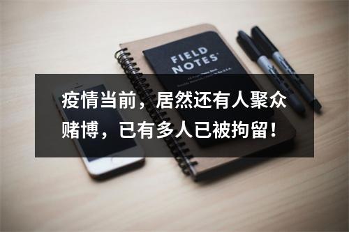 疫情当前，居然还有人聚众赌博，已有多人已被拘留！