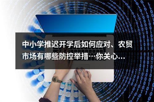 中小学推迟开学后如何应对、农贸市场有哪些防控举措…你关心的问题有回答了