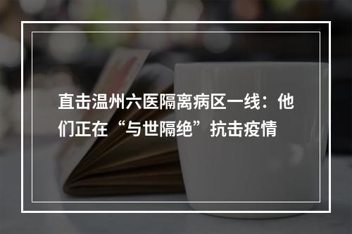 直击温州六医隔离病区一线：他们正在“与世隔绝”抗击疫情