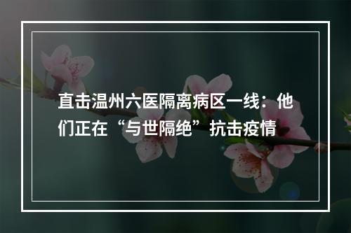 直击温州六医隔离病区一线：他们正在“与世隔绝”抗击疫情