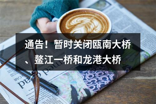 通告！暂时关闭瓯南大桥、鳌江一桥和龙港大桥