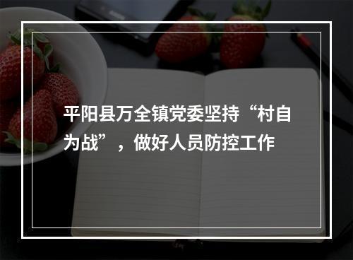 平阳县万全镇党委坚持“村自为战”，做好人员防控工作