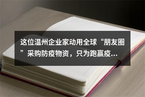 这位温州企业家动用全球“朋友圈”采购防疫物资，只为跑赢疫情！