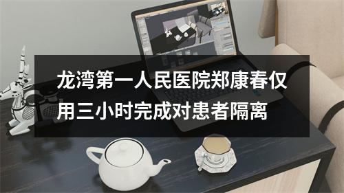 龙湾第一人民医院郑康春仅用三小时完成对患者隔离