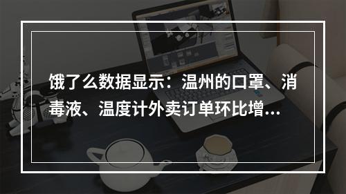 饿了么数据显示：温州的口罩、消毒液、温度计外卖订单环比增速全国第一