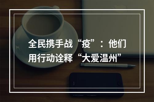 全民携手战“疫”：他们用行动诠释“大爱温州”