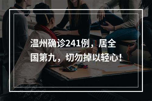 温州确诊241例，居全国第九，切勿掉以轻心！