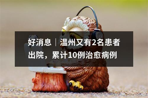 好消息｜温州又有2名患者出院，累计10例治愈病例