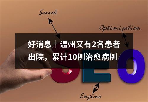 好消息｜温州又有2名患者出院，累计10例治愈病例
