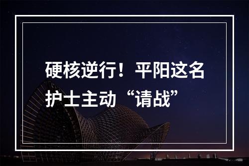 硬核逆行！平阳这名护士主动“请战”