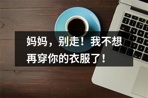 妈妈，别走！我不想再穿你的衣服了！