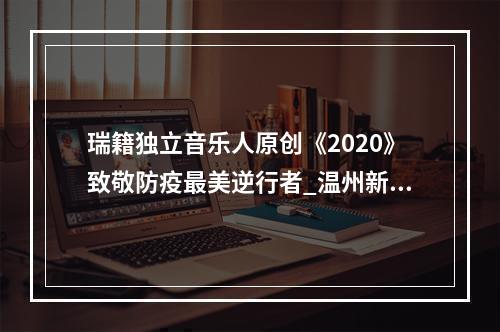 瑞籍独立音乐人原创《2020》致敬防疫最美逆行者_温州新闻