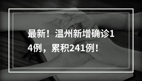最新！温州新增确诊14例，累积241例！