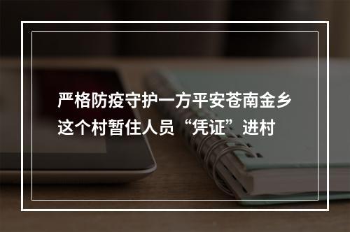 严格防疫守护一方平安苍南金乡这个村暂住人员“凭证”进村