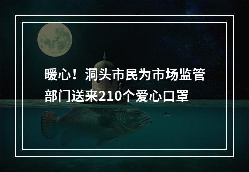 暖心！洞头市民为市场监管部门送来210个爱心口罩