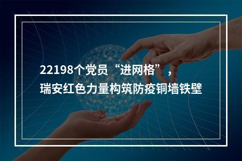 22198个党员“进网格”，瑞安红色力量构筑防疫铜墙铁壁