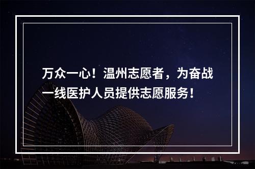 万众一心！温州志愿者，为奋战一线医护人员提供志愿服务！