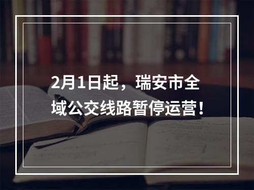 2月1日起，瑞安市全域公交线路暂停运营！