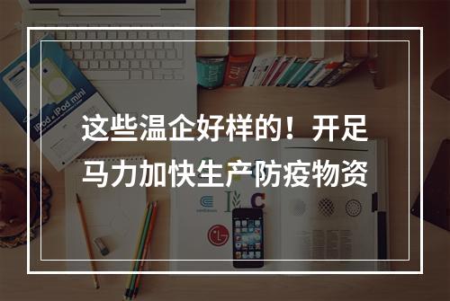这些温企好样的！开足马力加快生产防疫物资