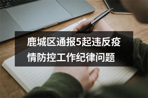 鹿城区通报5起违反疫情防控工作纪律问题