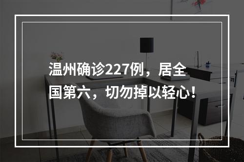温州确诊227例，居全国第六，切勿掉以轻心！