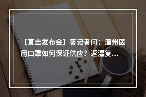 【直击发布会】答记者问：温州医用口罩如何保证供应？返温复工潮如何控制？