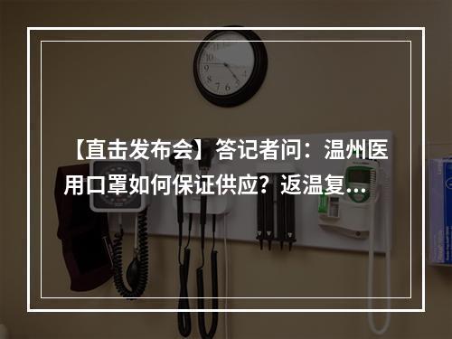 【直击发布会】答记者问：温州医用口罩如何保证供应？返温复工潮如何控制？