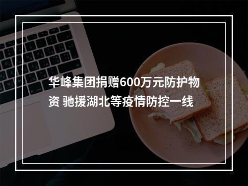 华峰集团捐赠600万元防护物资 驰援湖北等疫情防控一线