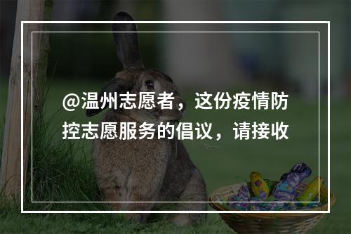 @温州志愿者，这份疫情防控志愿服务的倡议，请接收
