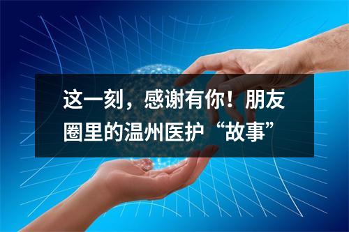 这一刻，感谢有你！朋友圈里的温州医护“故事”