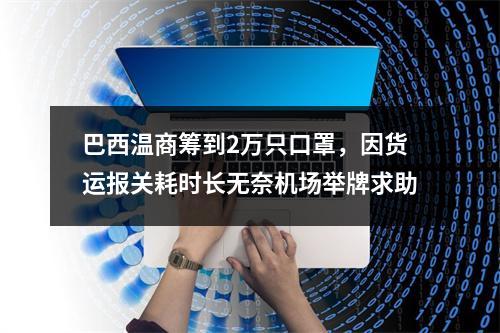 巴西温商筹到2万只口罩，因货运报关耗时长无奈机场举牌求助