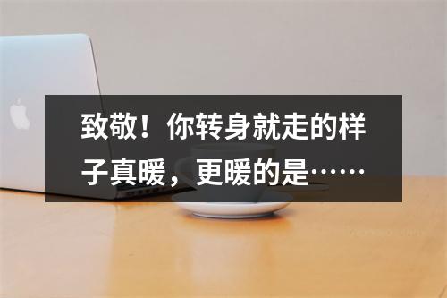致敬！你转身就走的样子真暖，更暖的是……