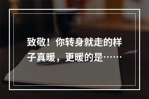 致敬！你转身就走的样子真暖，更暖的是……