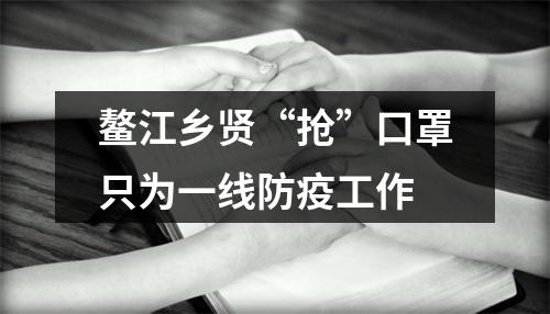 鳌江乡贤“抢”口罩只为一线防疫工作