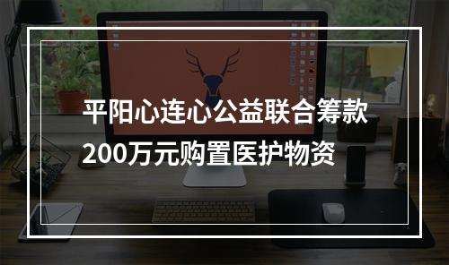 平阳心连心公益联合筹款200万元购置医护物资
