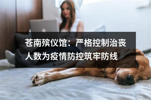 苍南殡仪馆：严格控制治丧人数为疫情防控筑牢防线