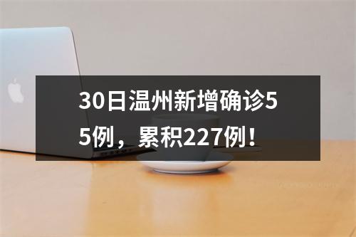 30日温州新增确诊55例，累积227例！