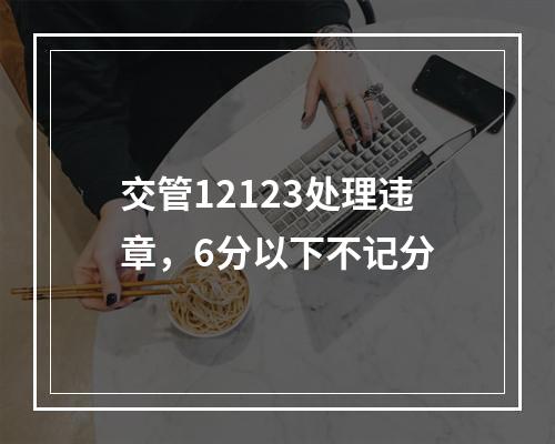 交管12123处理违章，6分以下不记分