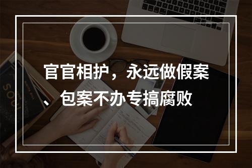 官官相护，永远做假案、包案不办专搞腐败