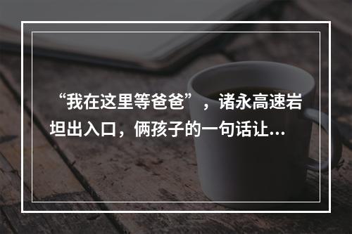 “我在这里等爸爸”，诸永高速岩坦出入口，俩孩子的一句话让人鼻酸...