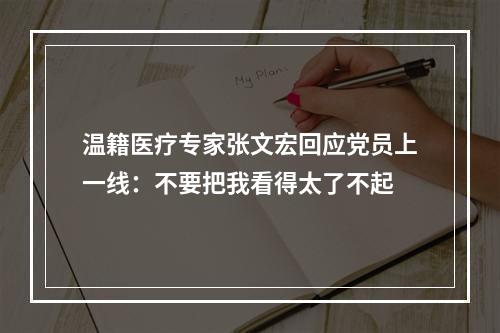 温籍医疗专家张文宏回应党员上一线：不要把我看得太了不起