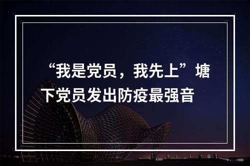 “我是党员，我先上”塘下党员发出防疫最强音