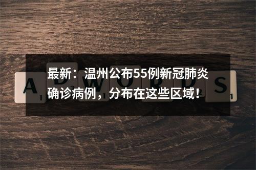 最新：温州公布55例新冠肺炎确诊病例，分布在这些区域！
