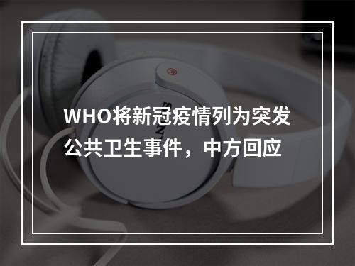 WHO将新冠疫情列为突发公共卫生事件，中方回应