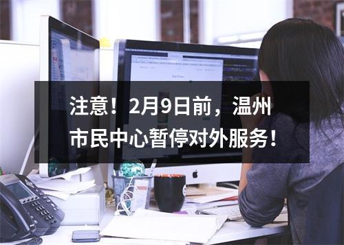 注意！2月9日前，温州市民中心暂停对外服务！
