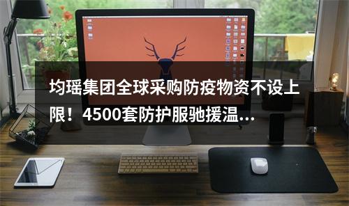 均瑶集团全球采购防疫物资不设上限！4500套防护服驰援温州